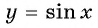 Функция y=sin x и её свойства и график с примерами решений