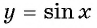 Функция y=sin x и её свойства и график с примерами решений