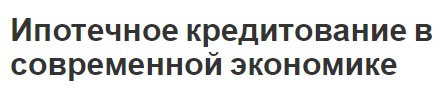 Ипотечное кредитование в современной экономике - сущность, особенности, виды и проблемы