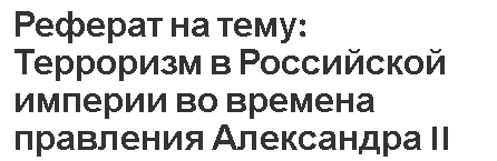 Реферат на тему: Терроризм в Российской империи во времена правления Александра II