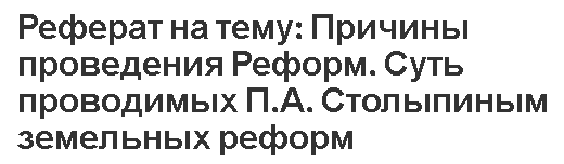 Реферат на тему: Причины проведения Реформ. Суть проводимых П.А. Столыпиным земельных реформ