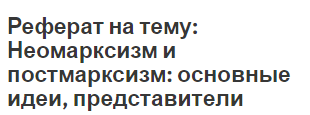 Реферат на тему: Неомарксизм и постмарксизм: основные идеи, представители