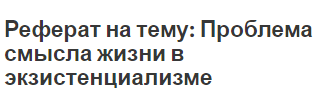 Реферат на тему: Проблема смысла жизни в экзистенциализме