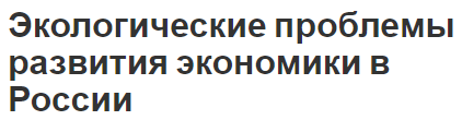 Экологические проблемы развития экономики в России - оценка ситуации и  общая информация