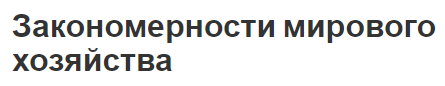 Закономерности мирового хозяйства - особенности, противоречия и целостность системы