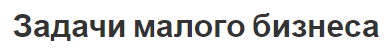 Задачи малого бизнеса - понятие, характеристики, суть, проблемы и важность