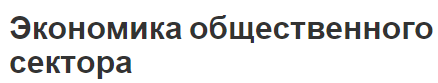 Экономика общественного сектора - современное развитие и роль государства, как основного субъекта