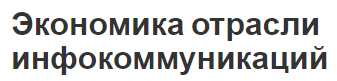 Экономика отрасли инфокоммуникаций - понятие, потенциал и сектор коммуникации