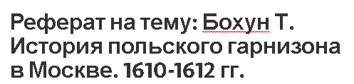 Реферат на тему: Бохун Т. История польского гарнизона в Москве. 1610-1612 гг.