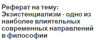 Реферат на тему: Экзистенциализм - одно из наиболее влиятельных современных направлений в философии