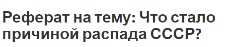 Реферат на тему: Что стало причиной распада СССР?