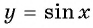 Функция y=sin x и её свойства и график с примерами решений