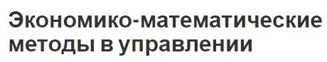 Экономико-математические методы в управлении - методы и определения