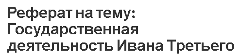 Реферат на тему: Государственная деятельность Ивана Третьего