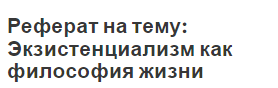 Реферат на тему: Экзистенциализм как философия жизни