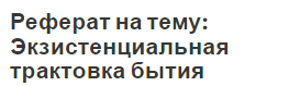 Реферат на тему: Экзистенциальная трактовка бытия