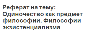 Реферат на тему: Одиночество как предмет философии. Философии экзистенциализма