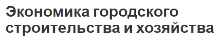 Экономика городского строительства и хозяйства - состав и структура и источники финансирования