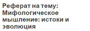 Реферат на тему: Мифологическое мышление: истоки и эволюция