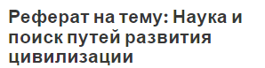 Реферат на тему: Наука и поиск путей развития цивилизации