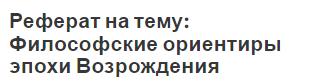 Реферат на тему: Философские ориентиры эпохи Возрождения