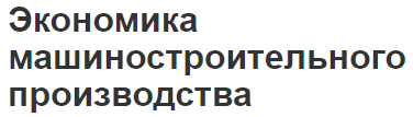 Экономика машиностроительного производства - характеристики и перспективы