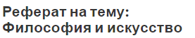 Реферат на тему: Философия и искусство