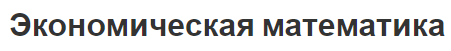 Экономическая математика - причины, концепция и методы