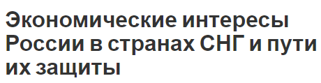 Экономические интересы России в странах СНГ и пути их защиты - организация, положение, интеграция и причины