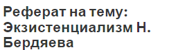 Реферат на тему: Экзистенциализм Н. Бердяева