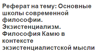 Реферат на тему: Основные школы современной философии. Экзистенциализм. Философия Камю в контексте экзистенциалистской мысли