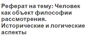 Реферат на тему: Человек как объект философии рассмотрения. Исторические и логические аспекты