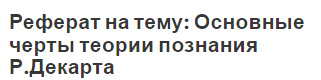 Реферат на тему: Основные черты теории познания Р.Декарта