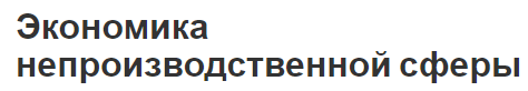 Экономика непроизводственной сферы - суть и особенности