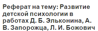 Реферат на тему: Развитие детской психологии в работах Д. Б. Эльконина, А. В. Запорожца, Л. И. Божович