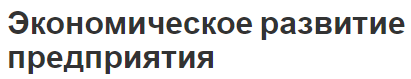 Экономическое развитие предприятия - концепция, виды, сущность, оценка и факторы