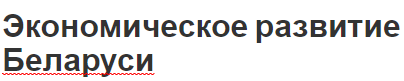 Экономическое развитие Беларуси - определение, условия и факторы