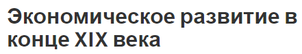 Экономическое развитие в конце XIX века - промышленное развитие и особенности