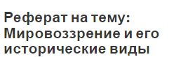 Реферат на тему: Мировоззрение и его исторические виды