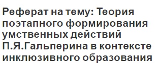 Реферат на тему: Теория поэтапного формирования умственных действий П.Я.Гальперина в контексте инклюзивного образования