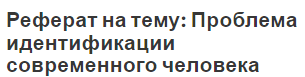 Реферат на тему: Проблема идентификации современного человека