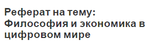 Реферат на тему: Философия и экономика в цифровом мире