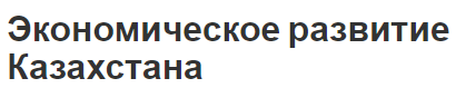 Экономическое развитие Казахстана - определение и этапы развития