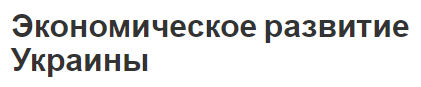 Экономическое развитие Украины - общая информация, сущность и определения