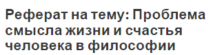 Реферат на тему: Проблема смысла жизни и счастья человека в философии