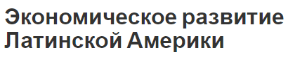 Экономическое развитие Латинской Америки - политический обзор, сущность и этапы развития