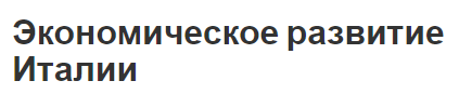 Экономическое развитие Италии - современная экономика, история и послевоенное развитие