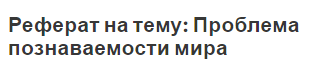 Реферат на тему: Проблема познаваемости мира