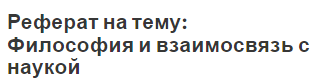 Реферат на тему: Философия и взаимосвязь с наукой