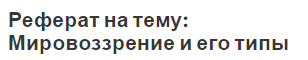 Реферат на тему: Мировоззрение и его типы